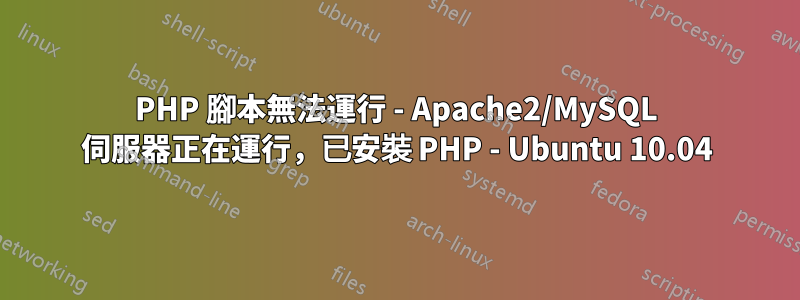 PHP 腳本無法運行 - Apache2/MySQL 伺服器正在運行，已安裝 PHP - Ubuntu 10.04