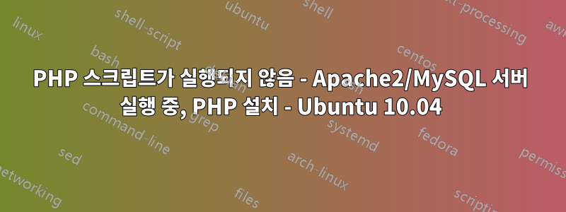 PHP 스크립트가 실행되지 않음 - Apache2/MySQL 서버 실행 중, PHP 설치 - Ubuntu 10.04