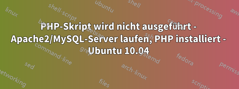 PHP-Skript wird nicht ausgeführt - Apache2/MySQL-Server laufen, PHP installiert - Ubuntu 10.04