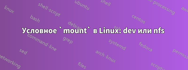 Условное `mount` в Linux: dev или nfs