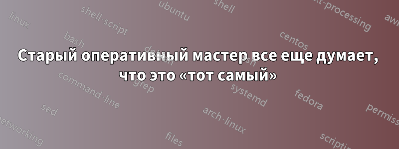 Старый оперативный мастер все еще думает, что это «тот самый»