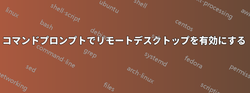 コマンドプロンプトでリモートデスクトップを有効にする