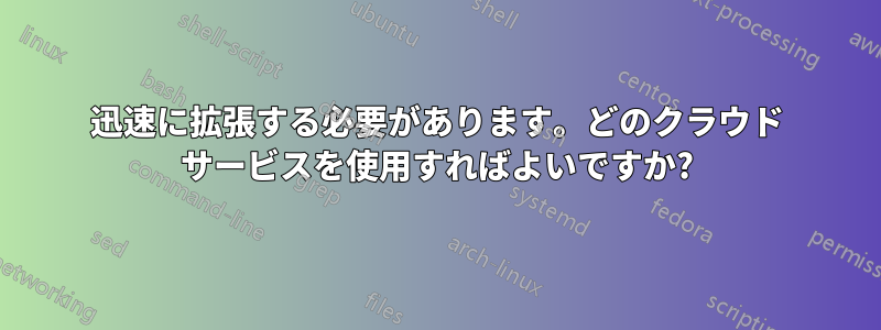 迅速に拡張する必要があります。どのクラウド サービスを使用すればよいですか?