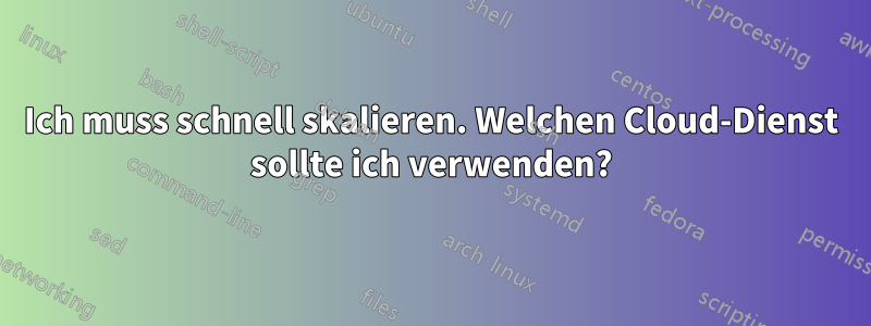 Ich muss schnell skalieren. Welchen Cloud-Dienst sollte ich verwenden?