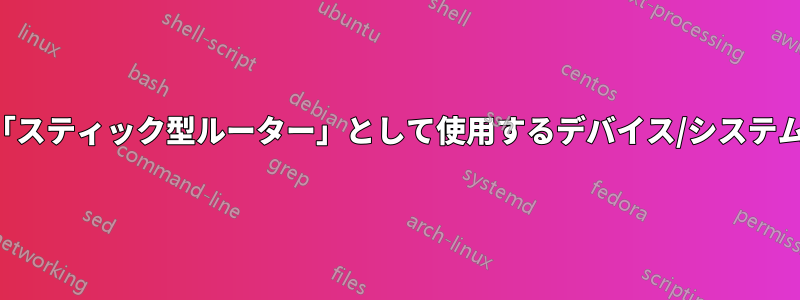 「スティック型ルーター」として使用するデバイス/システム