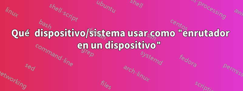 Qué dispositivo/sistema usar como "enrutador en un dispositivo"