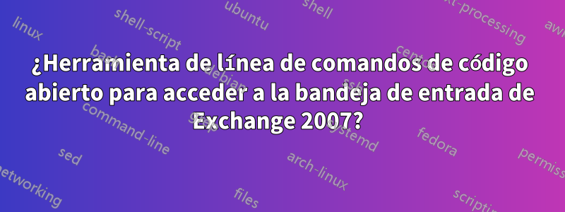 ¿Herramienta de línea de comandos de código abierto para acceder a la bandeja de entrada de Exchange 2007? 