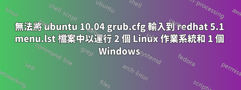 無法將 ubuntu 10.04 grub.cfg 輸入到 redhat 5.1 menu.lst 檔案中以運行 2 個 Linux 作業系統和 1 個 Windows