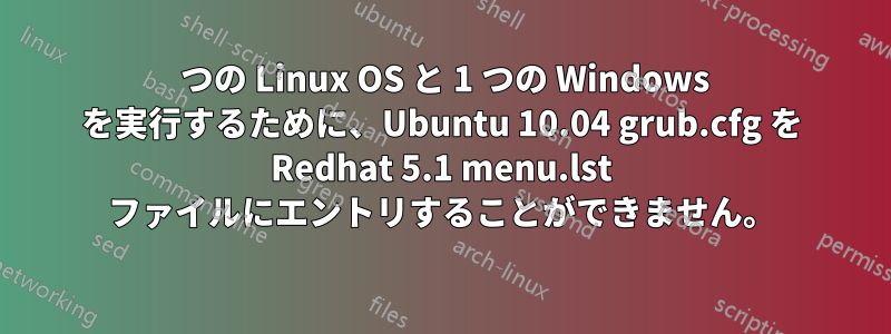 2 つの Linux OS と 1 つの Windows を実行するために、Ubuntu 10.04 grub.cfg を Redhat 5.1 menu.lst ファイルにエントリすることができません。