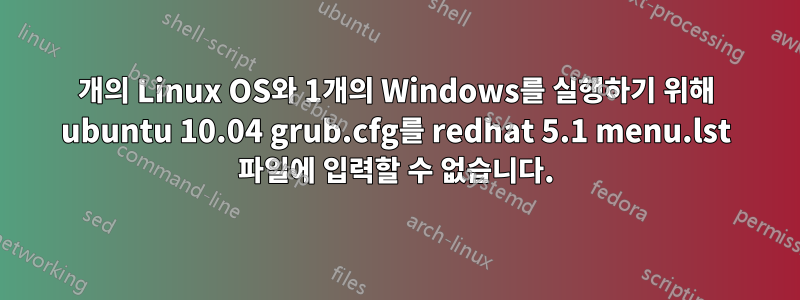 2개의 Linux OS와 1개의 Windows를 실행하기 위해 ubuntu 10.04 grub.cfg를 redhat 5.1 menu.lst 파일에 입력할 수 없습니다.