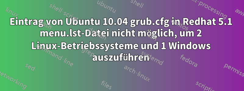 Eintrag von Ubuntu 10.04 grub.cfg in Redhat 5.1 menu.lst-Datei nicht möglich, um 2 Linux-Betriebssysteme und 1 Windows auszuführen