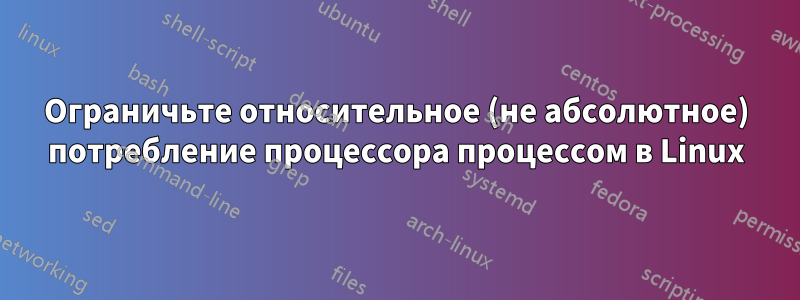 Ограничьте относительное (не абсолютное) потребление процессора процессом в Linux