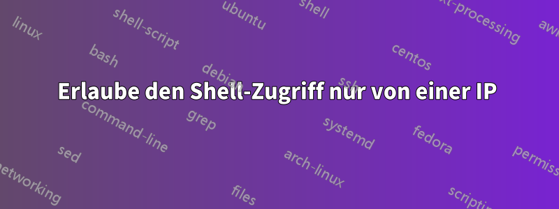 Erlaube den Shell-Zugriff nur von einer IP