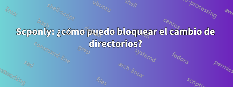 Scponly: ¿cómo puedo bloquear el cambio de directorios?