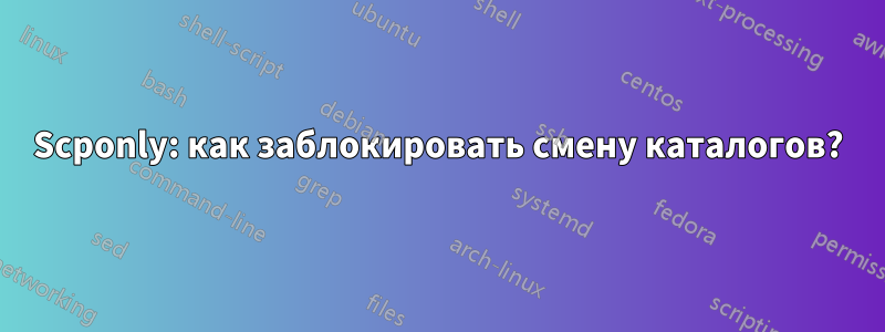 Scponly: как заблокировать смену каталогов?