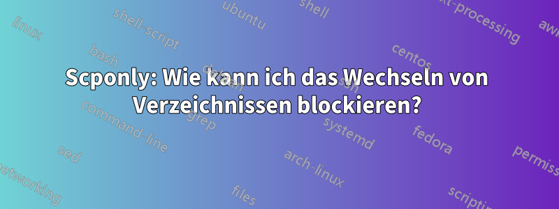 Scponly: Wie kann ich das Wechseln von Verzeichnissen blockieren?