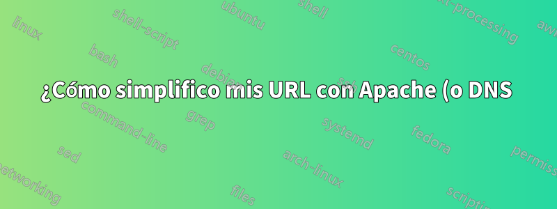 ¿Cómo simplifico mis URL con Apache (o DNS)?