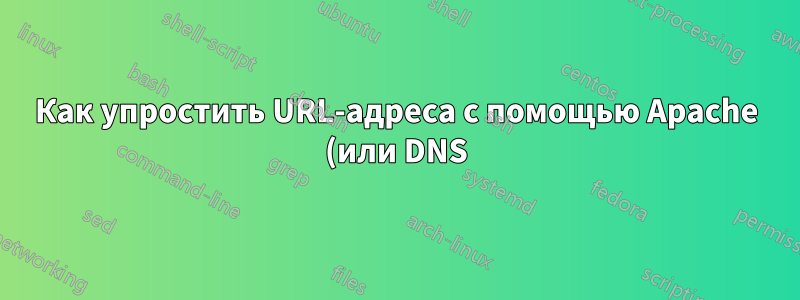 Как упростить URL-адреса с помощью Apache (или DNS)?