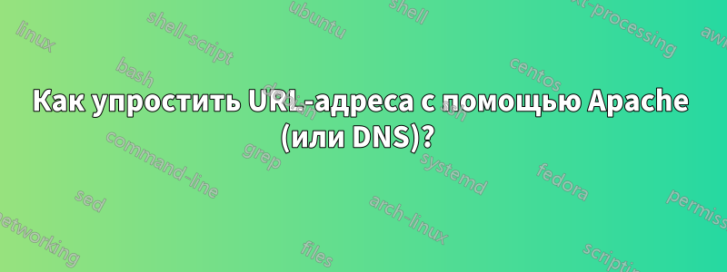 Как упростить URL-адреса с помощью Apache (или DNS)? 