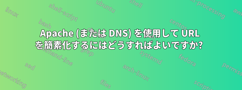 Apache (または DNS) を使用して URL を簡素化するにはどうすればよいですか? 