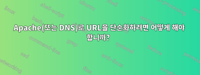 Apache(또는 DNS)로 URL을 단순화하려면 어떻게 해야 합니까? 