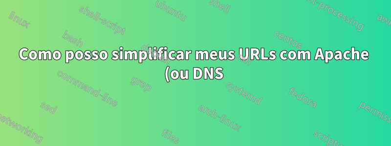 Como posso simplificar meus URLs com Apache (ou DNS)?