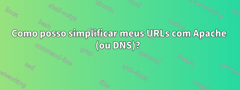 Como posso simplificar meus URLs com Apache (ou DNS)? 