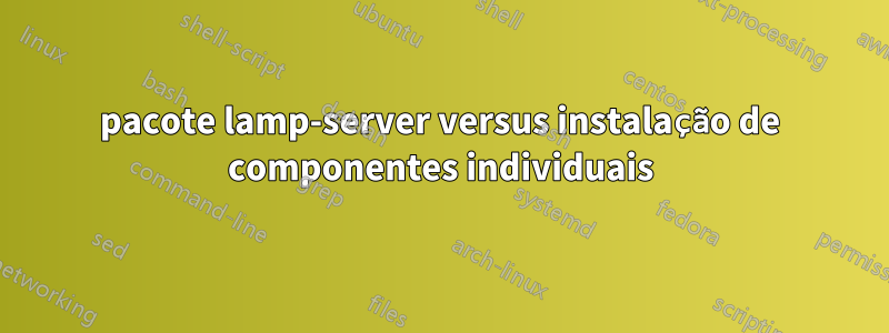 pacote lamp-server versus instalação de componentes individuais