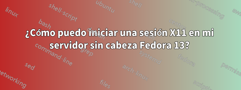 ¿Cómo puedo iniciar una sesión X11 en mi servidor sin cabeza Fedora 13?