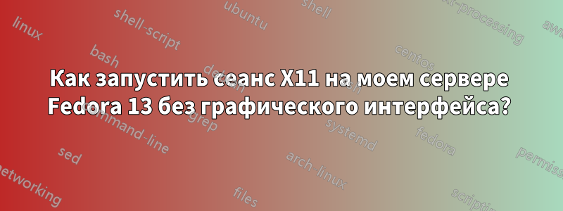 Как запустить сеанс X11 на моем сервере Fedora 13 без графического интерфейса?