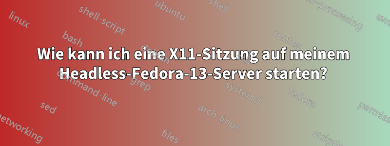 Wie kann ich eine X11-Sitzung auf meinem Headless-Fedora-13-Server starten?