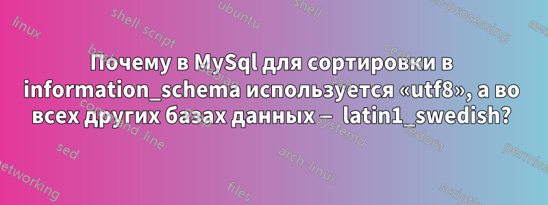 Почему в MySql для сортировки в information_schema используется «utf8», а во всех других базах данных — latin1_swedish?