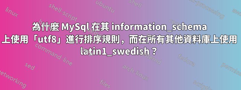 為什麼 MySql 在其 information_schema 上使用「utf8」進行排序規則，而在所有其他資料庫上使用 latin1_swedish？