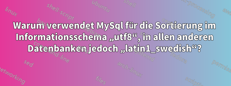 Warum verwendet MySql für die Sortierung im Informationsschema „utf8“, in allen anderen Datenbanken jedoch „latin1_swedish“?