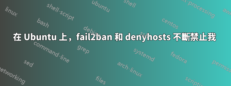 在 Ubuntu 上，fail2ban 和 denyhosts 不斷禁止我