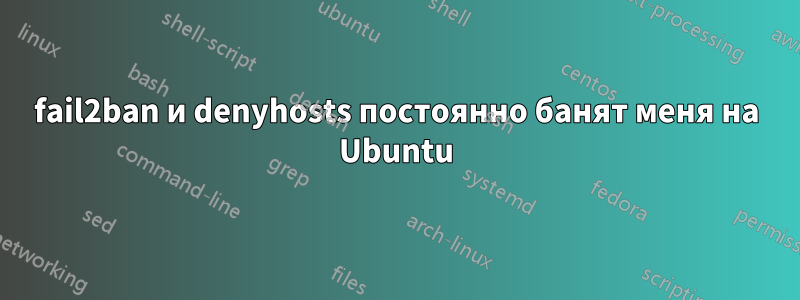 fail2ban и denyhosts постоянно банят меня на Ubuntu