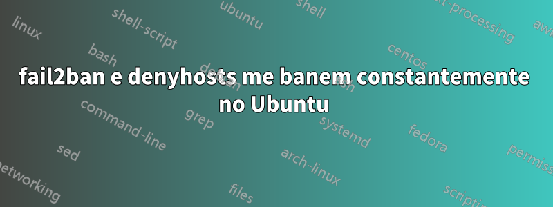 fail2ban e denyhosts me banem constantemente no Ubuntu