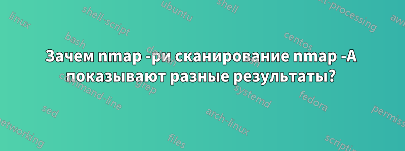 Зачем nmap -pи сканирование nmap -A показывают разные результаты?