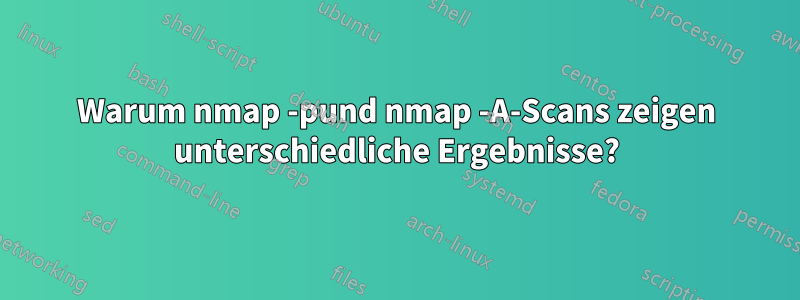 Warum nmap -pund nmap -A-Scans zeigen unterschiedliche Ergebnisse?