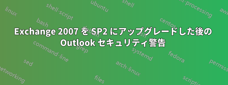 Exchange 2007 を SP2 にアップグレードした後の Outlook セキュリティ警告