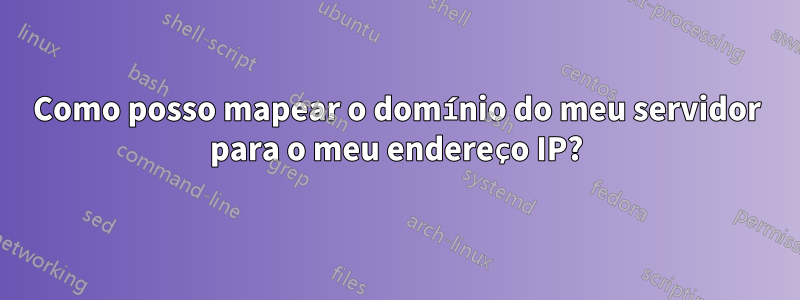 Como posso mapear o domínio do meu servidor para o meu endereço IP?