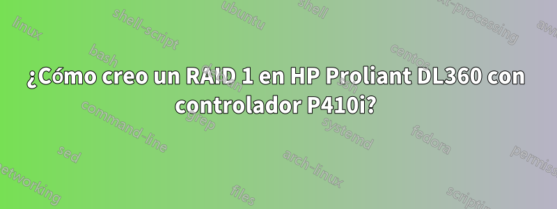 ¿Cómo creo un RAID 1 en HP Proliant DL360 con controlador P410i?