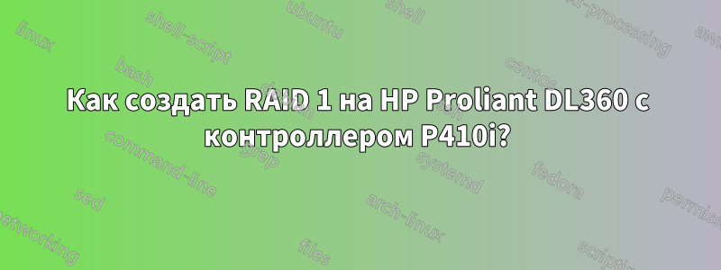 Как создать RAID 1 на HP Proliant DL360 с контроллером P410i?