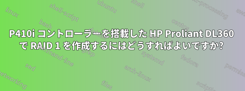 P410i コントローラーを搭載した HP Proliant DL360 で RAID 1 を作成するにはどうすればよいですか?