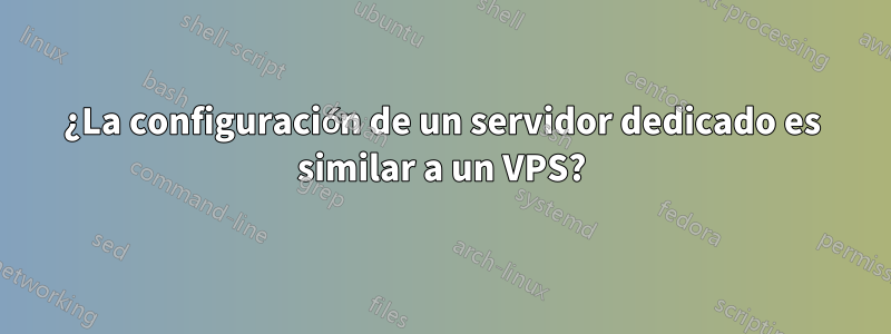 ¿La configuración de un servidor dedicado es similar a un VPS?