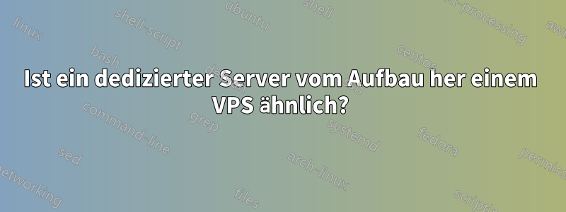 Ist ein dedizierter Server vom Aufbau her einem VPS ähnlich?