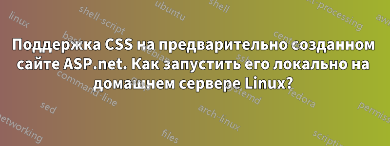 Поддержка CSS на предварительно созданном сайте ASP.net. Как запустить его локально на домашнем сервере Linux?