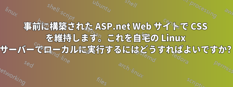 事前に構築された ASP.net Web サイトで CSS を維持します。これを自宅の Linux サーバーでローカルに実行するにはどうすればよいですか?