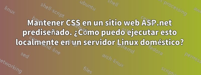 Mantener CSS en un sitio web ASP.net prediseñado. ¿Cómo puedo ejecutar esto localmente en un servidor Linux doméstico?