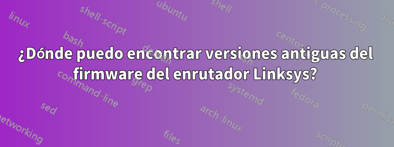 ¿Dónde puedo encontrar versiones antiguas del firmware del enrutador Linksys?